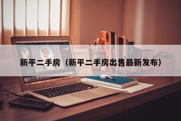 新平二手房（新平二手房出售最新发布）
