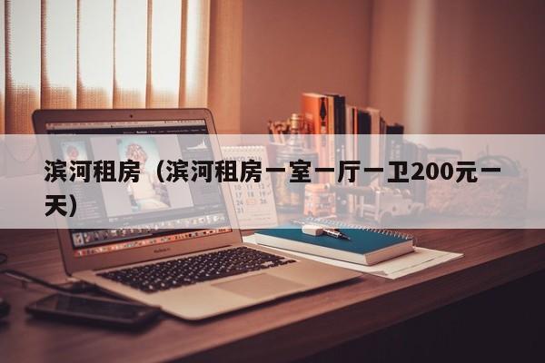 滨河租房（滨河租房一室一厅一卫200元一天）