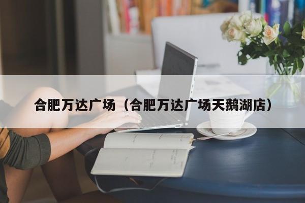 合肥万达广场（合肥万达广场天鹅湖店）