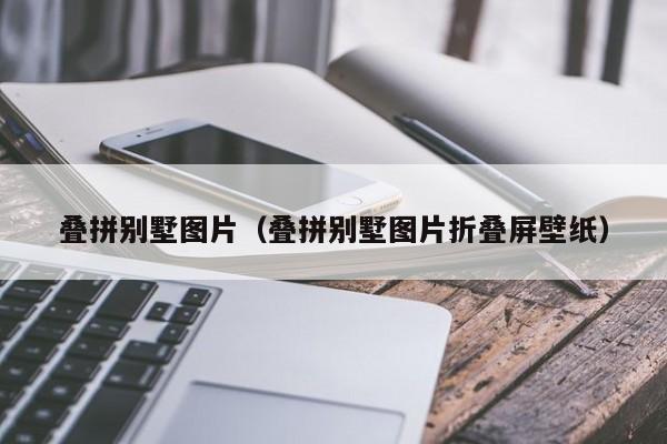 叠拼别墅图片（叠拼别墅图片折叠屏壁纸）