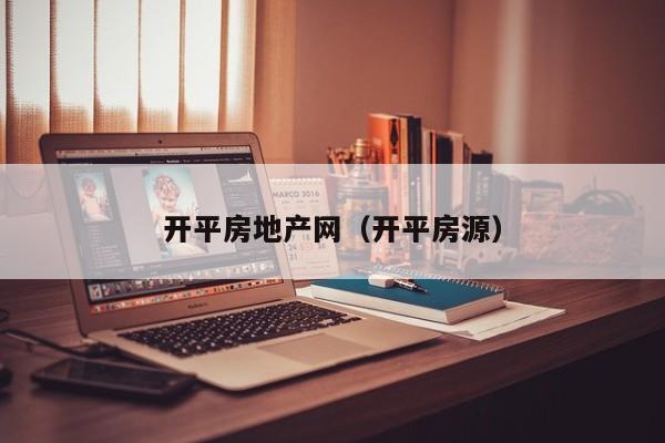 开平房地产网（开平房源）