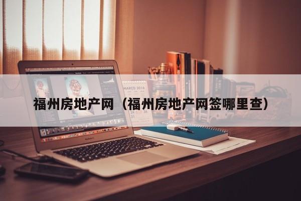 福州房地产网（福州房地产网签哪里查）