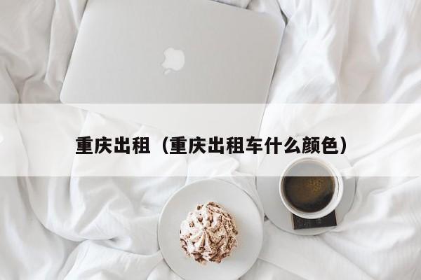 重庆出租（重庆出租车什么颜色）