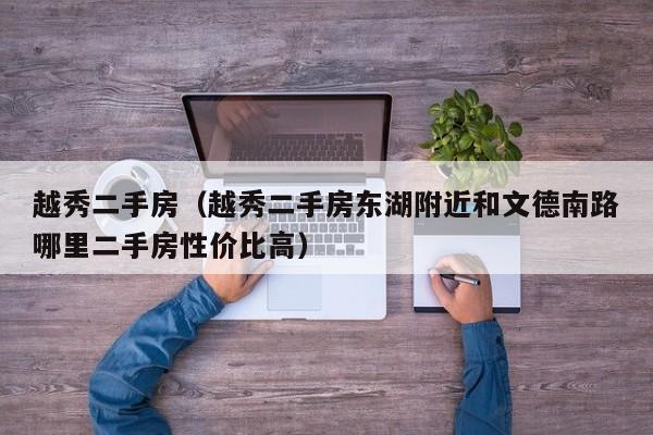 越秀二手房（越秀二手房东湖附近和文德南路哪里二手房性价比高）