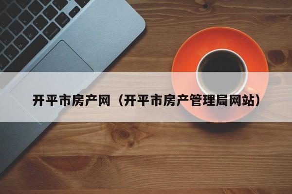 开平市房产网（开平市房产管理局网站）
