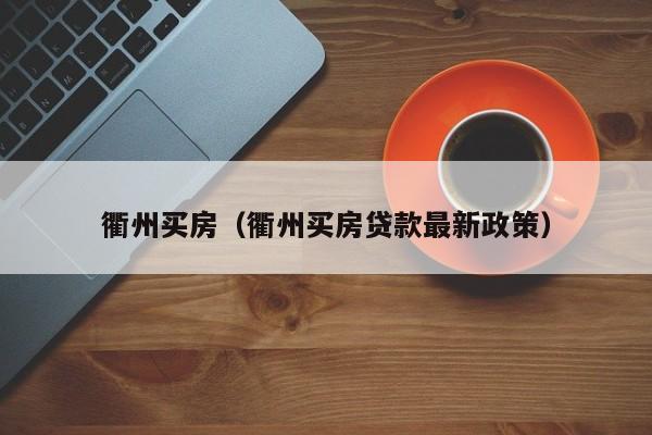 衢州买房（衢州买房贷款最新政策）
