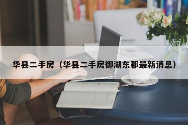 华县二手房（华县二手房御湖东郡最新消息）