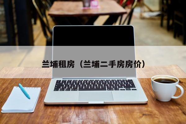兰埔租房（兰埔二手房房价）