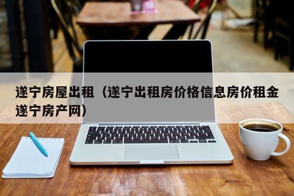 遂宁房屋出租（遂宁出租房价格信息房价租金遂宁房产网）