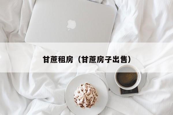 甘蔗租房（甘蔗房子出售）