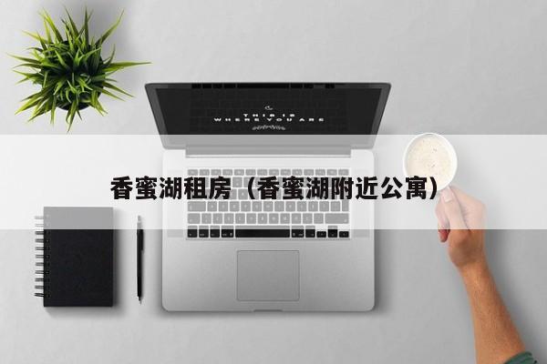 香蜜湖租房（香蜜湖附近公寓）