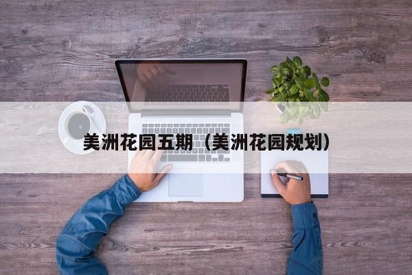 美洲花园五期（美洲花园规划）