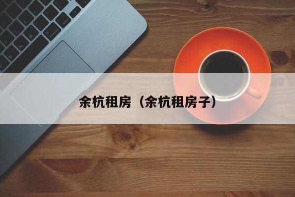 余杭租房（余杭租房子）