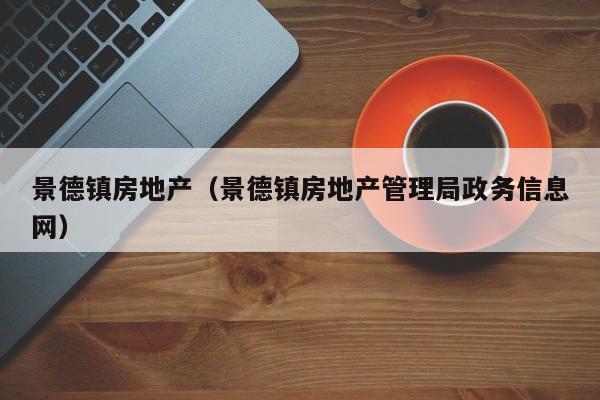 景德镇房地产（景德镇房地产管理局政务信息网）