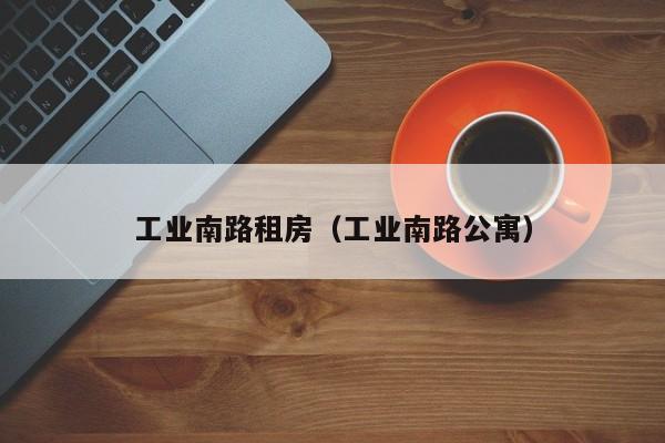 工业南路租房（工业南路公寓）