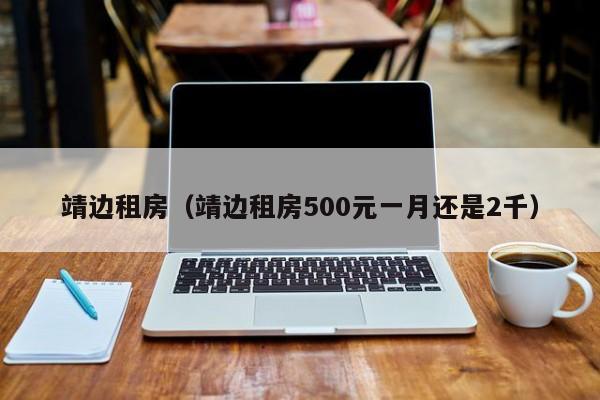 靖边租房（靖边租房500元一月还是2千）