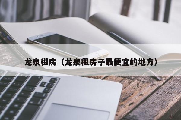 龙泉租房（龙泉租房子最便宜的地方）