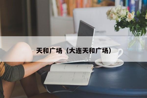 天和广场（大连天和广场）