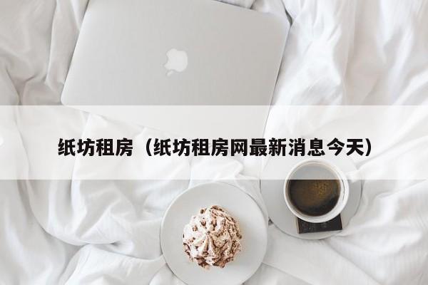 纸坊租房（纸坊租房网最新消息今天）