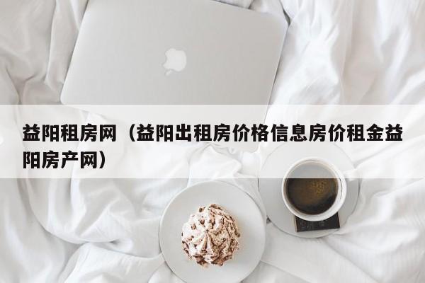益阳租房网（益阳出租房价格信息房价租金益阳房产网）