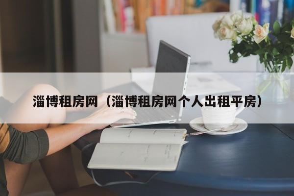 淄博租房网（淄博租房网个人出租平房）
