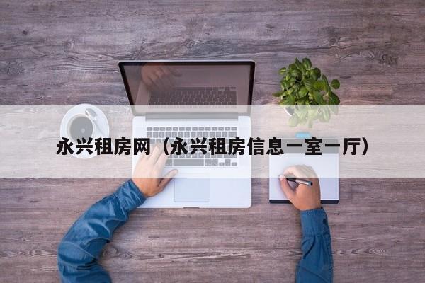 永兴租房网（永兴租房信息一室一厅）