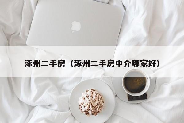 涿州二手房（涿州二手房中介哪家好）