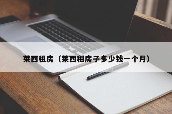莱西租房（莱西租房子多少钱一个月）